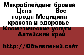 Микроблейдинг бровей › Цена ­ 2 000 - Все города Медицина, красота и здоровье » Косметические услуги   . Алтайский край